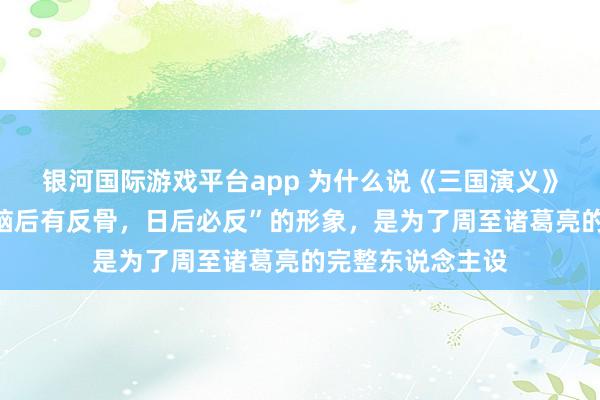 银河国际游戏平台app 为什么说《三国演义》中把魏延写成“脑后有反骨，日后必反”的形象，是为了周至诸葛亮的完整东说念主设