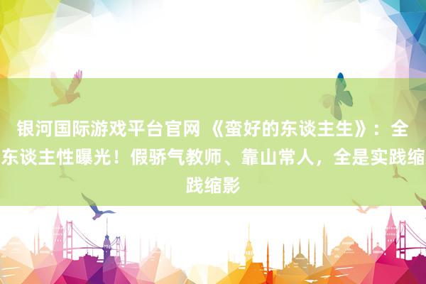 银河国际游戏平台官网 《蛮好的东谈主生》：全员东谈主性曝光！假骄气教师、靠山常人，全是实践缩影