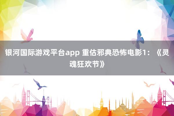 银河国际游戏平台app 重估邪典恐怖电影1：《灵魂狂欢节》