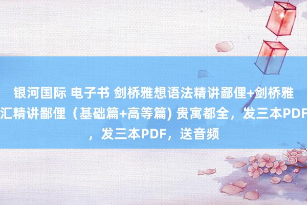 银河国际 电子书 剑桥雅想语法精讲鄙俚+剑桥雅想中枢词汇精讲鄙俚（基础篇+高等篇) 贵寓都全，发三本PDF，送音频