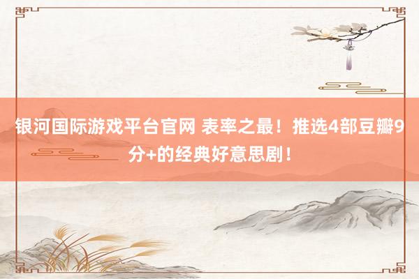 银河国际游戏平台官网 表率之最！推选4部豆瓣9分+的经典好意思剧！