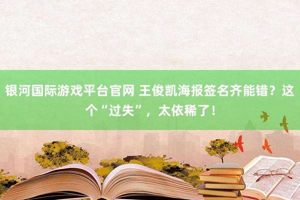 银河国际游戏平台官网 王俊凯海报签名齐能错？这个“过失”，太依稀了！