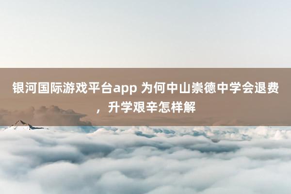 银河国际游戏平台app 为何中山崇德中学会退费，升学艰辛怎样解