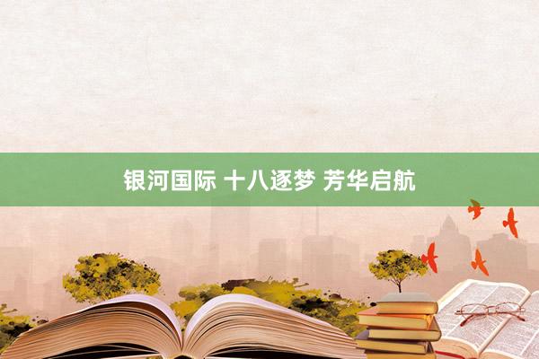 银河国际 十八逐梦 芳华启航