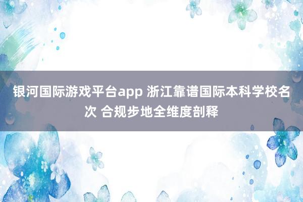 银河国际游戏平台app 浙江靠谱国际本科学校名次 合规步地全维度剖释