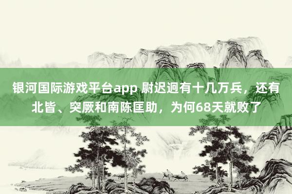 银河国际游戏平台app 尉迟迥有十几万兵，还有北皆、突厥和南陈匡助，为何68天就败了