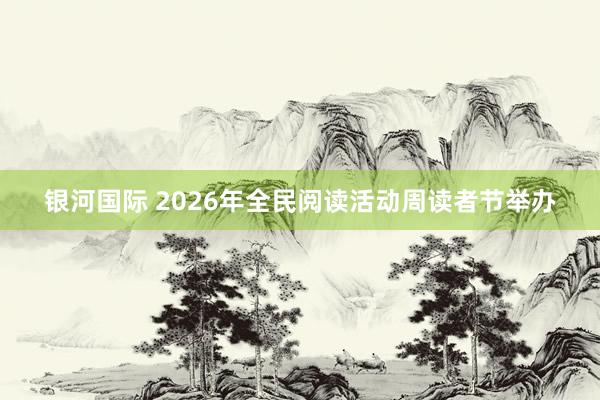 银河国际 2026年全民阅读活动周读者节举办